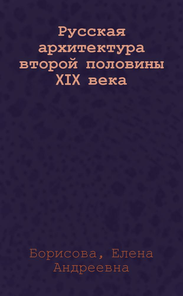 Русская архитектура второй половины XIX века : Автореф. дис. на соиск. учен. степ. д-ра архитектуры : (18.00.01)