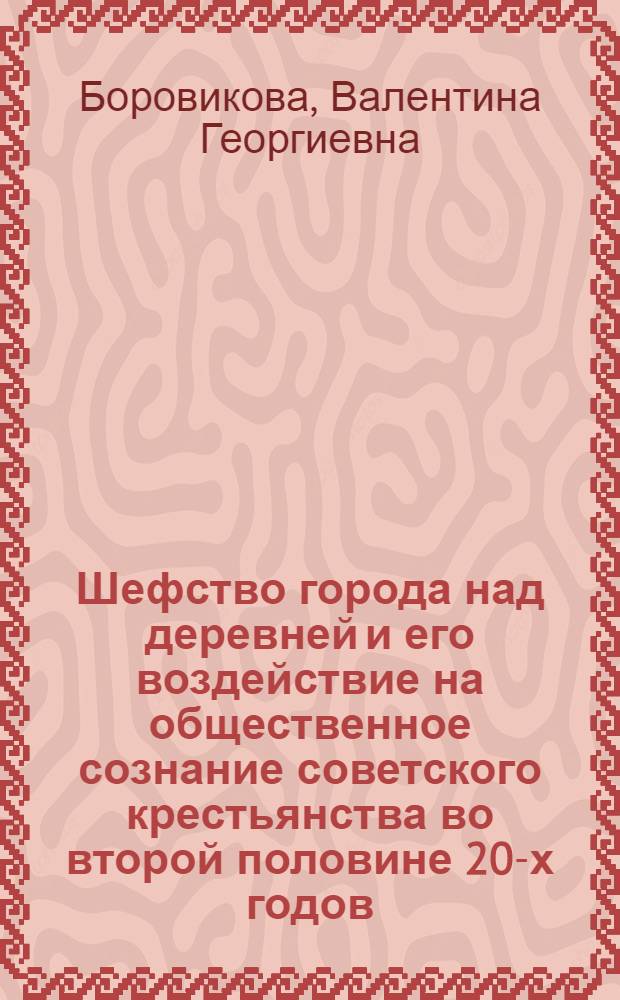 Шефство города над деревней и его воздействие на общественное сознание советского крестьянства во второй половине 20-х годов : Автореф. дис. на соиск. учен. степ. к. ист. н
