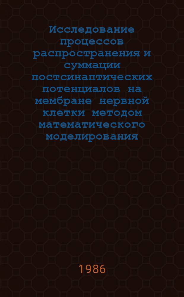 Исследование процессов распространения и суммации постсинаптических потенциалов на мембране нервной клетки методом математического моделирования : Автореф. дис. на соиск. учен. степ. канд. биол. наук : (05.13.09)