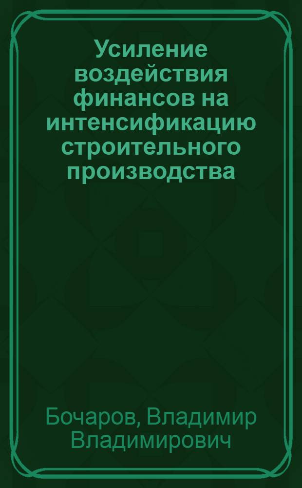 Усиление воздействия финансов на интенсификацию строительного производства : (На примере союз.-респ. строит. министерств) : Автореф. дис. на соиск. учен. степ. д. э. н