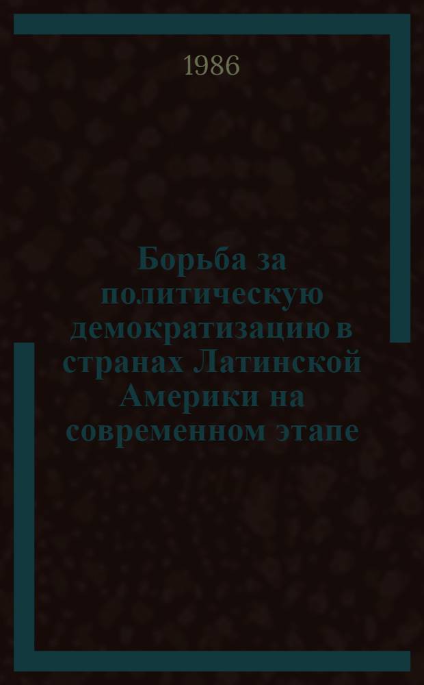Борьба за политическую демократизацию в странах Латинской Америки на современном этапе : Реф. сб