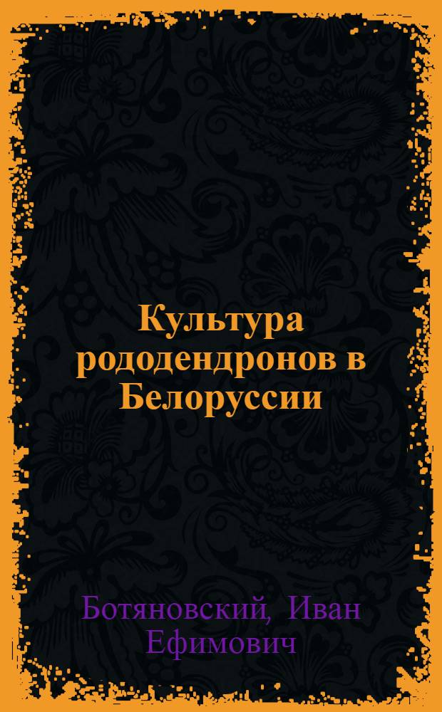 Культура рододендронов в Белоруссии : Автореф. дис. на соиск. учен. степ. канд. с.-х. наук : (06.03.01)