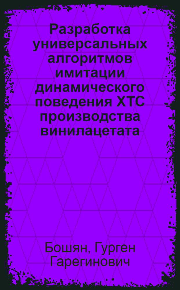 Разработка универсальных алгоритмов имитации динамического поведения ХТС производства винилацетата (ВА) на информационно-моделирующем комплексе (тренажере) : Автореф. дис. на соиск. учен. степ. канд. техн. наук : (05.13.07)
