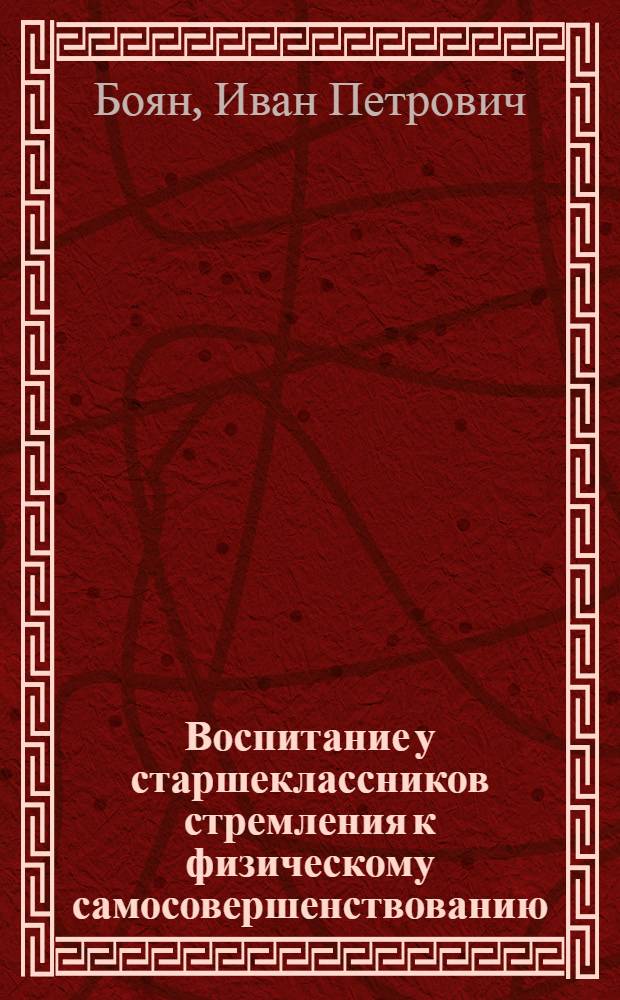 Воспитание у старшеклассников стремления к физическому самосовершенствованию : (На материале сел. общеобразоват. шк. МССР) : Автореф. дис. на соиск. учен. степ. канд. пед. наук : (13.00.01)