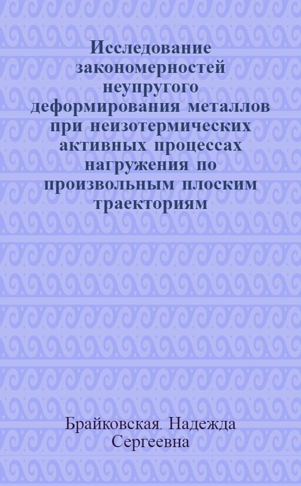 Исследование закономерностей неупругого деформирования металлов при неизотермических активных процессах нагружения по произвольным плоским траекториям : Автореф. дис. на соиск. учен. степ. канд. техн. наук : (01.02.04)