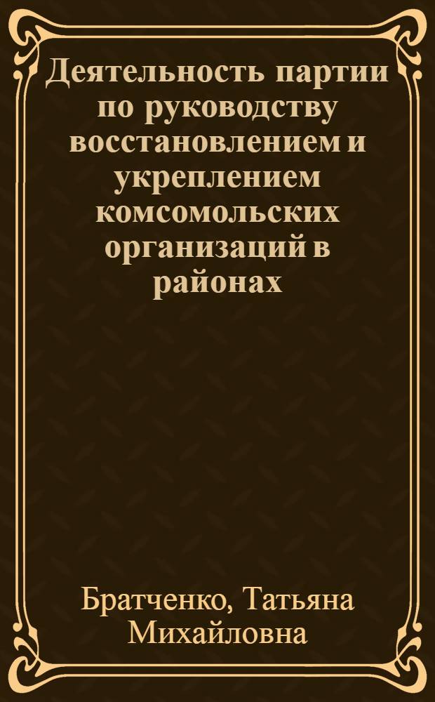 Деятельность партии по руководству восстановлением и укреплением комсомольских организаций в районах, подвергавшихся оккупации : (Историография пробл.) : Автореф. дис. на соиск. учен. степ. канд. ист. наук : (07.00.01)