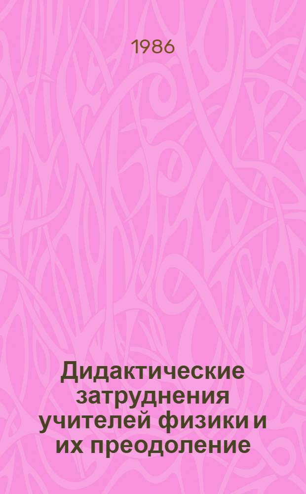 Дидактические затруднения учителей физики и их преодоление : Автореф. дис. на соиск. учен. степ. канд. пед. наук : (13.00.02)