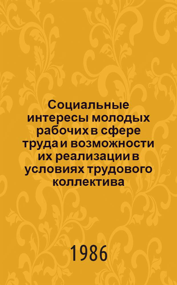 Социальные интересы молодых рабочих в сфере труда и возможности их реализации в условиях трудового коллектива : Автореф. дис. на соиск. учен. степ. канд. филос. наук : (09.00.09)