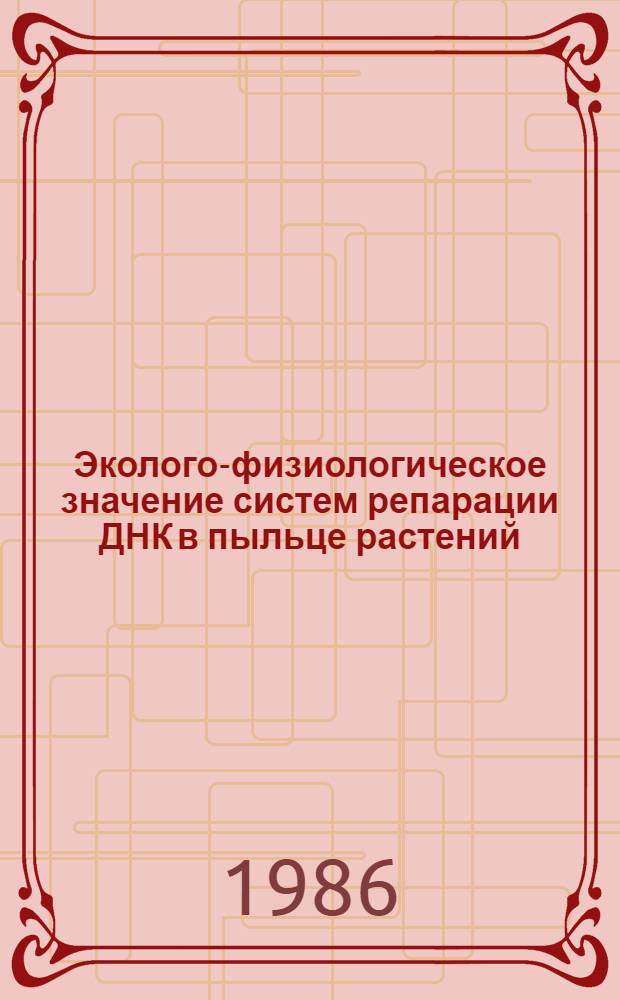 Эколого-физиологическое значение систем репарации ДНК в пыльце растений : Автореф. дис. на соиск. учен. степ. к. б. н