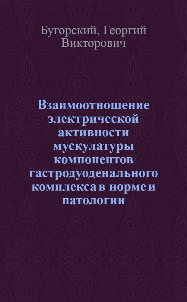 Взаимоотношение электрической активности мускулатуры компонентов гастродуоденального комплекса в норме и патологии : Автореф. дис. на соиск. учен. степ. канд. мед. наук : (14.00.16)
