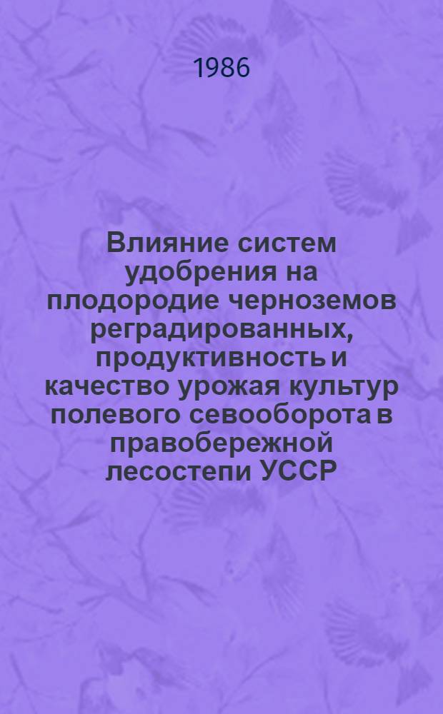 Влияние систем удобрения на плодородие черноземов реградированных, продуктивность и качество урожая культур полевого севооборота в правобережной лесостепи УССР : Автореф. дис. на соиск. учен. степ. канд. с.-х. наук : (06.01.04)