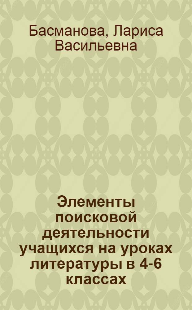 Элементы поисковой деятельности учащихся на уроках литературы в 4-6 классах : Автореф. дис. на соиск. учен. степ. канд. пед. ин-т им. А.И. Герцена