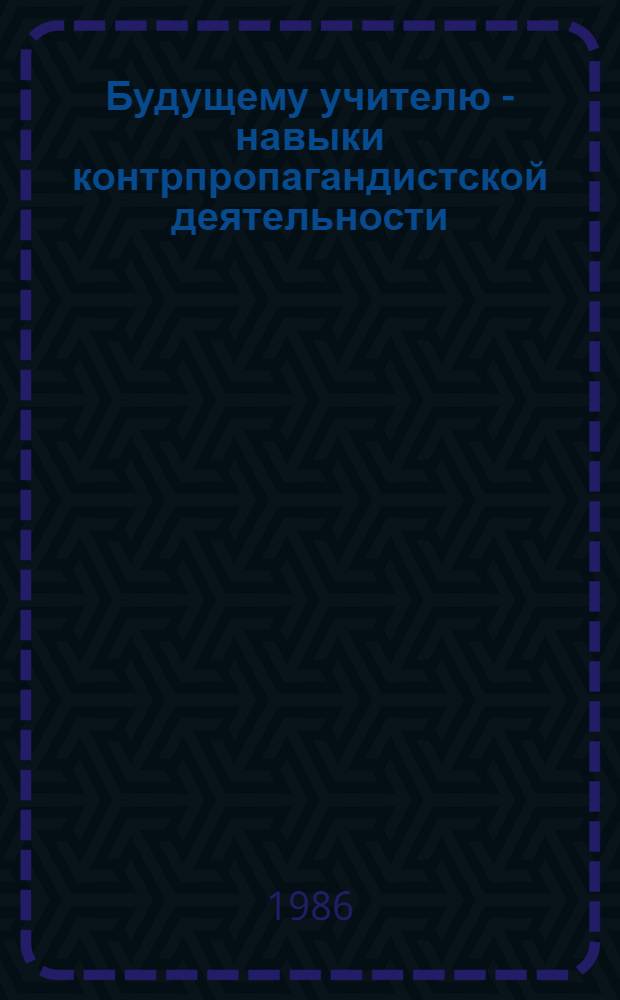 Будущему учителю - навыки контрпропагандистской деятельности : Метод. рекомендации