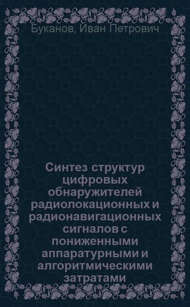 Синтез структур цифровых обнаружителей радиолокационных и радионавигационных сигналов с пониженными аппаратурными и алгоритмическими затратами : Автореф. дис. на соиск. учен. степ. к. т. н