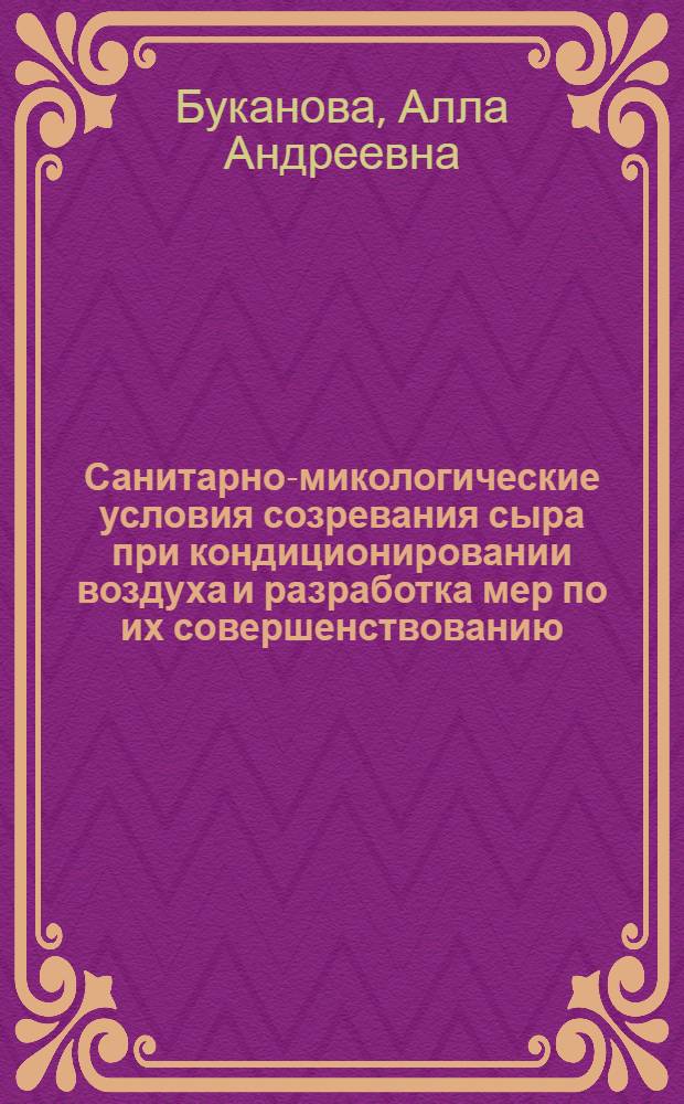 Санитарно-микологические условия созревания сыра при кондиционировании воздуха и разработка мер по их совершенствованию : Автореф. дис. на соиск. учен. степ. канд. вет. наук : (16.00.06)