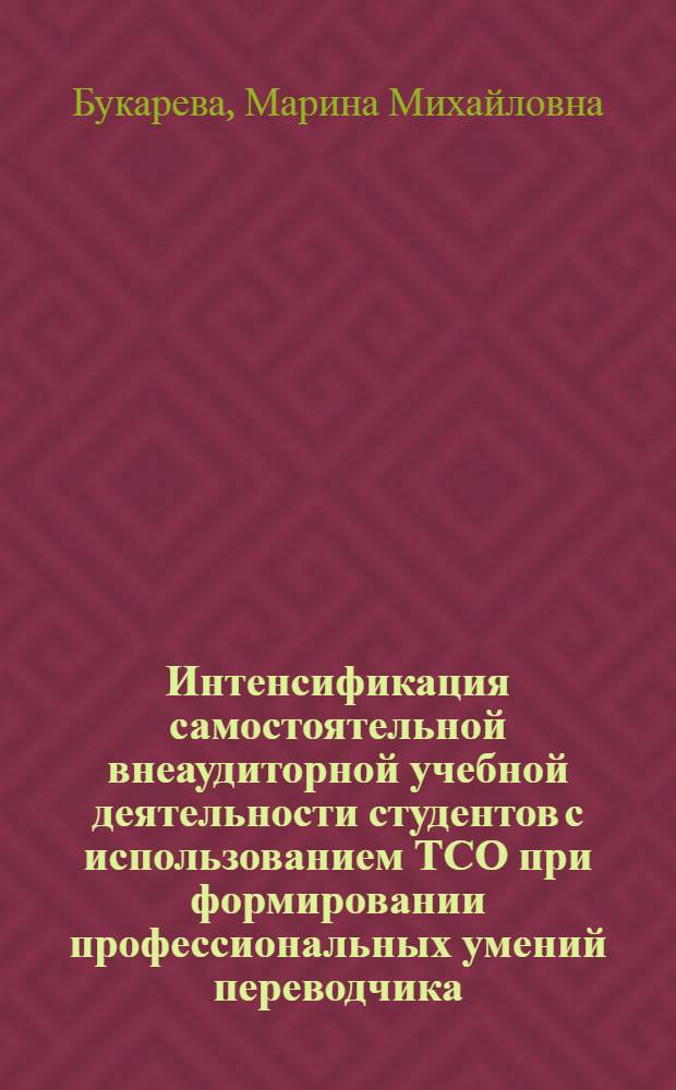 Интенсификация самостоятельной внеаудиторной учебной деятельности студентов с использованием ТСО при формировании профессиональных умений переводчика (англ. яз.) : Автореф. дис. на соиск. учен. степ. канд. пед. наук : (13.00.02)
