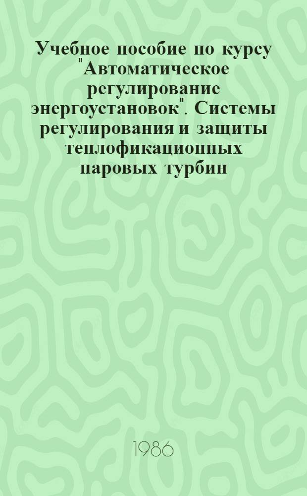 Учебное пособие по курсу "Автоматическое регулирование энергоустановок". Системы регулирования и защиты теплофикационных паровых турбин