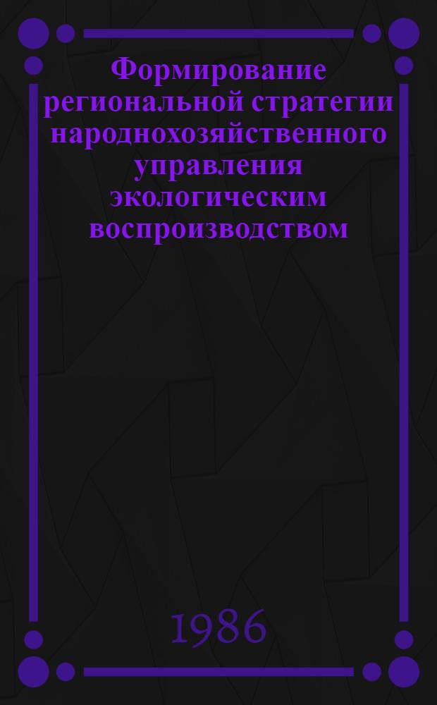 Формирование региональной стратегии народнохозяйственного управления экологическим воспроизводством