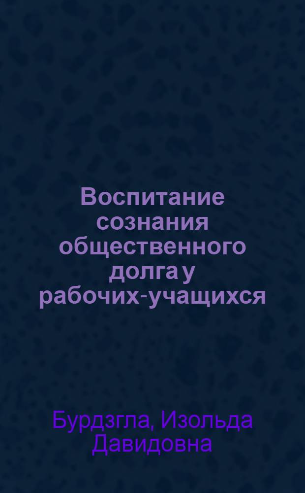 Воспитание сознания общественного долга у рабочих-учащихся : Автореф. дис. на соиск. учен. степ. канд. пед. наук : (13.00.01)