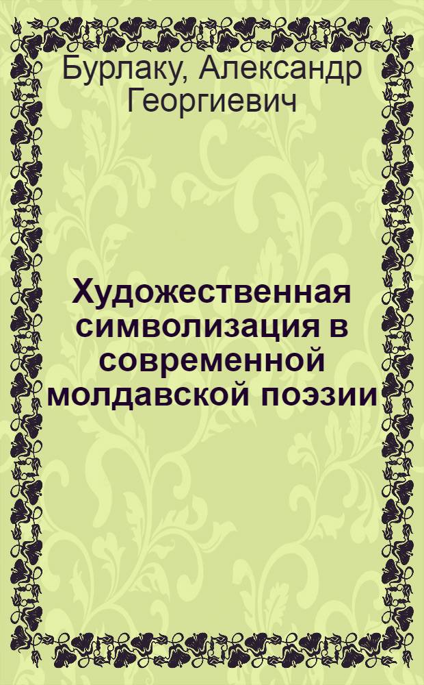 Художественная символизация в современной молдавской поэзии : Автореф. дис. на соиск. учен. степ. канд. филол. наук : (10.01.02)