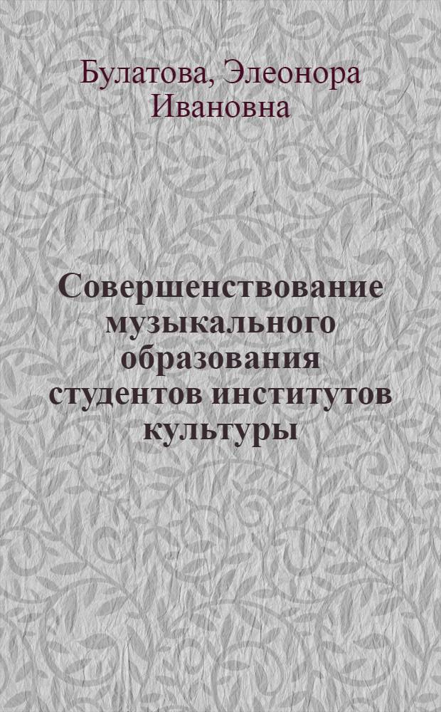 Совершенствование музыкального образования студентов институтов культуры : Автореф. дис. на соиск. учен. степ. канд. пед. наук : (13.00.01)