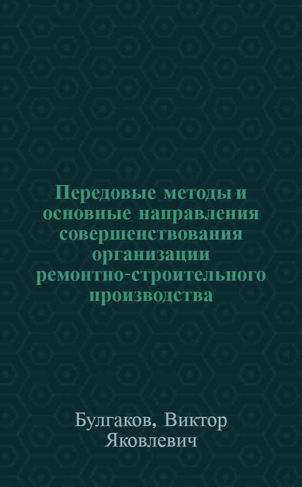 Передовые методы и основные направления совершенствования организации ремонтно-строительного производства : Конспект лекций