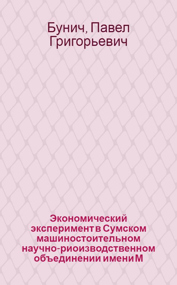 Экономический эксперимент в Сумском машиностоительном научно-риоизводственном объединении имени М.В. Фрунзе : Метод. разраб.