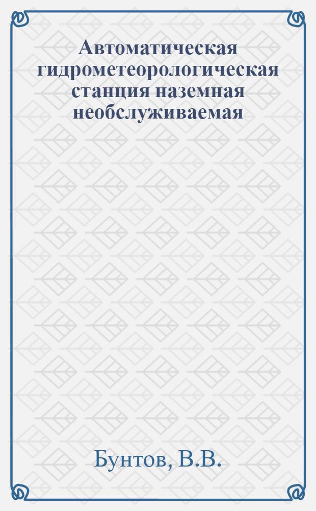 Автоматическая гидрометеорологическая станция наземная необслуживаемая (АГМС-НН) М-109 : Учеб. пособие для учащихся гидрометеорол. техникумов по предмету "Дистанц. метеорол. устройства" : Спец. 1403 "Метеорология"