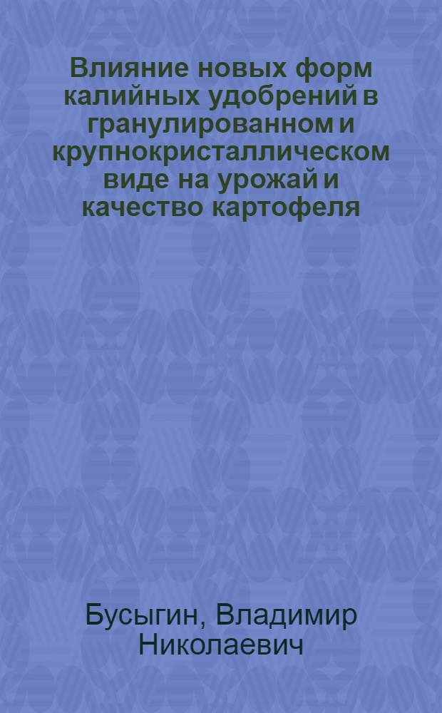 Влияние новых форм калийных удобрений в гранулированном и крупнокристаллическом виде на урожай и качество картофеля : Автореф. дис. на соиск. учен. степ. канд. с.-х. наук : (06.01.09)