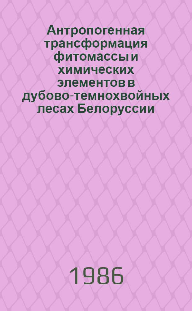 Антропогенная трансформация фитомассы и химических элементов в дубово-темнохвойных лесах Белоруссии : Автореф. дис. на соиск. учен. степ. канд. биол. наук : (03.00.16)