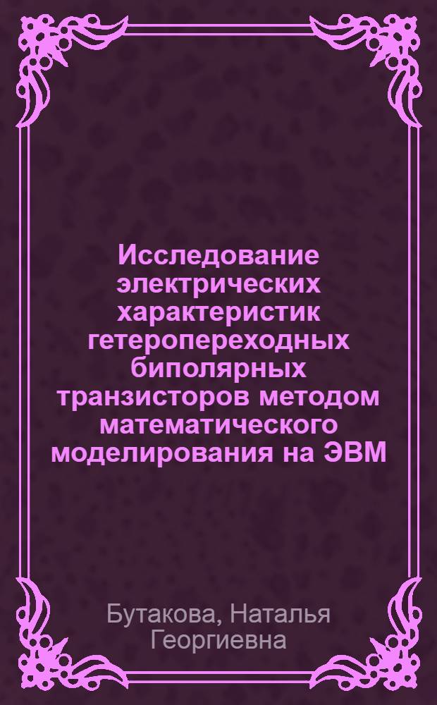 Исследование электрических характеристик гетеропереходных биполярных транзисторов методом математического моделирования на ЭВМ : Автореф. дис. на соиск. учен. степ. к. ф.-м. н