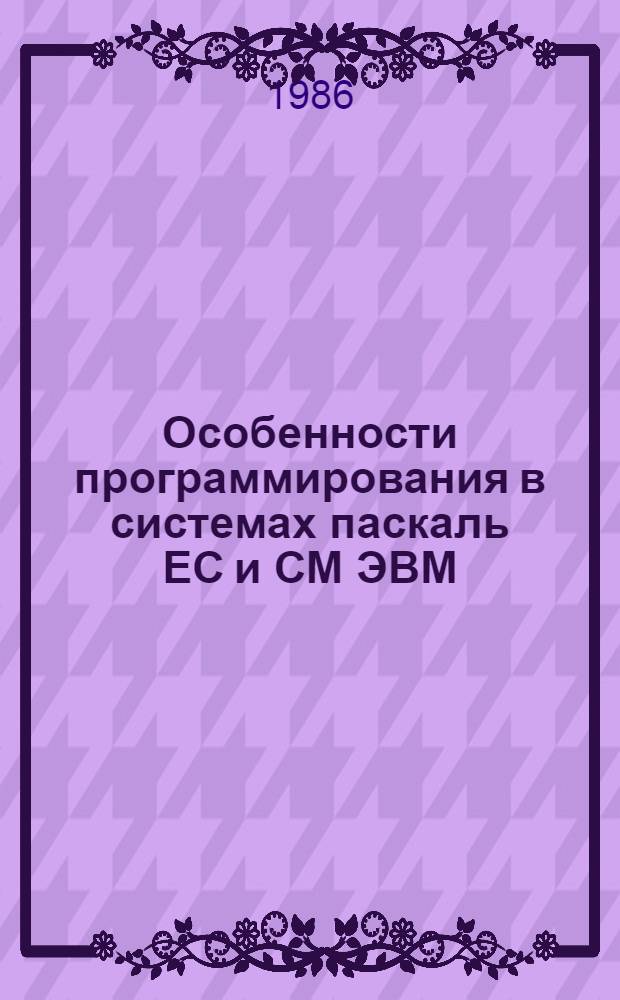 Особенности программирования в системах паскаль ЕС и СМ ЭВМ : Учеб. пособие