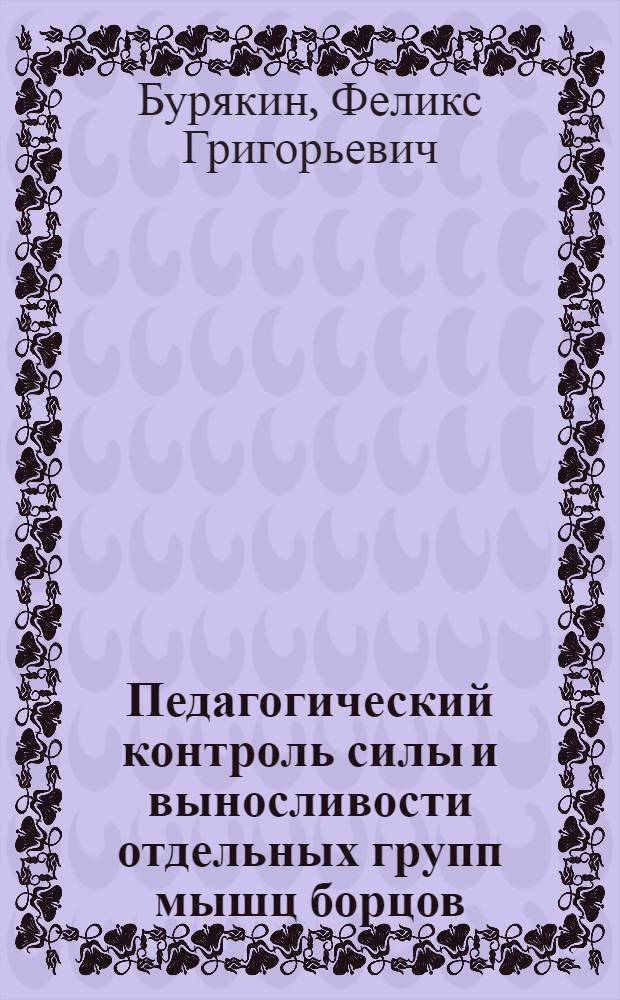 Педагогический контроль силы и выносливости отдельных групп мышц борцов : Автореф. дис. на соиск. учен. степ. канд. пед. наук : (13.00.04)