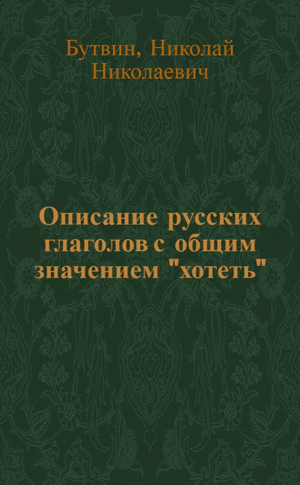 Описание русских глаголов с общим значением "хотеть" (с некоторыми параллелями в чешском языке) на основе принципа развития действия : Автореф. дис. на соиск. учен. степ. канд. филол. наук : (10.02.20)