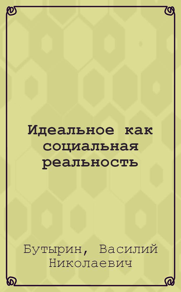 Идеальное как социальная реальность : Автореф. дис. на соиск. учен. степ. канд. филос. наук : (09.00.01)