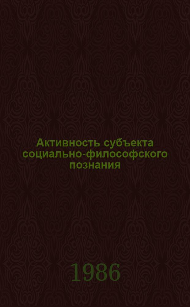 Активность субъекта социально-философского познания : Автореф. дис. на соиск. учен. степ. канд. филос. наук : (09.00.01)