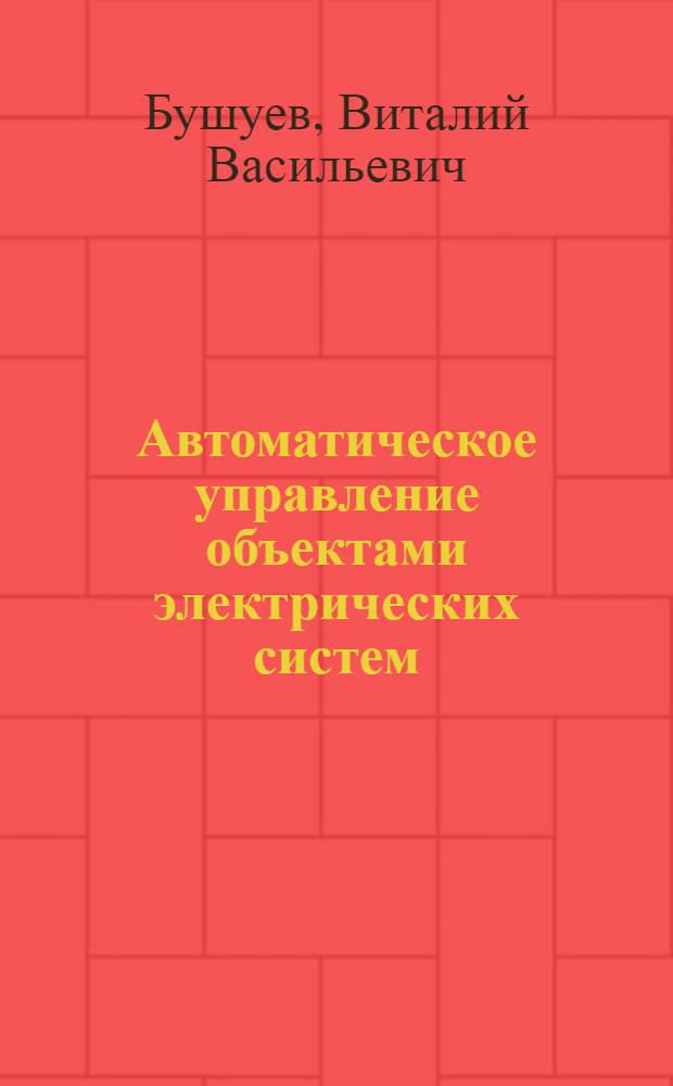 Автоматическое управление объектами электрических систем : Учеб. пособие по курсу "Автомат. упр. объемом электр. систем" для студентов IV курса электроэнерг. фак. (спец. 0302) дневного отд-ния