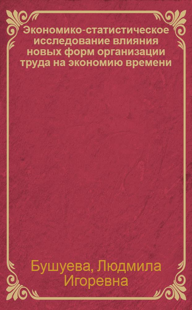 Экономико-статистическое исследование влияния новых форм организации труда на экономию времени : Автореф. дис. на соиск. учен. степ. канд. экон. наук : (08.00.11)