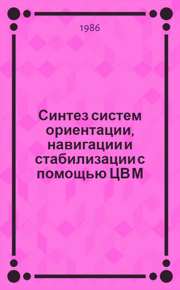 Синтез систем ориентации, навигации и стабилизации с помощью ЦВ М : Учеб. пособие