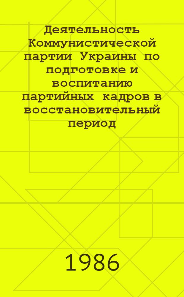 Деятельность Коммунистической партии Украины по подготовке и воспитанию партийных кадров в восстановительный период (1921-1925 гг.) : Автореф. дис. на соиск. учен. степ. канд. ист. наук : (07.00.01)