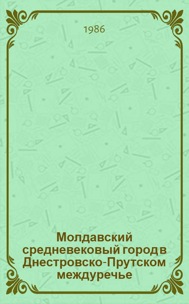 Молдавский средневековый город в Днестровско-Прутском междуречье (XV - начало XVI в.) : Автореф. дис. на соиск. учен. степ. д-ра ист. наук : (07.00.02)