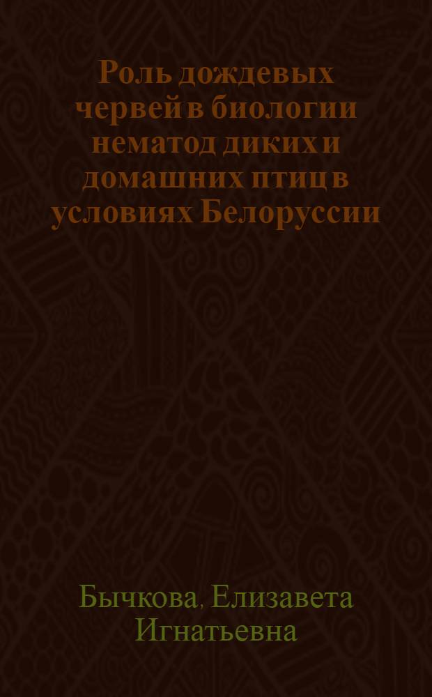 Роль дождевых червей в биологии нематод диких и домашних птиц в условиях Белоруссии : Автореф. дис. на соиск. учен. степ. канд. биол. наук : (03.00.19)