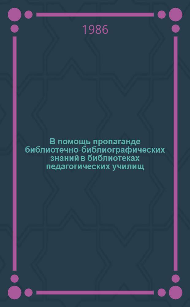 В помощь пропаганде библиотечно-библиографических знаний в библиотеках педагогических училищ : (Метод. рекомендации)