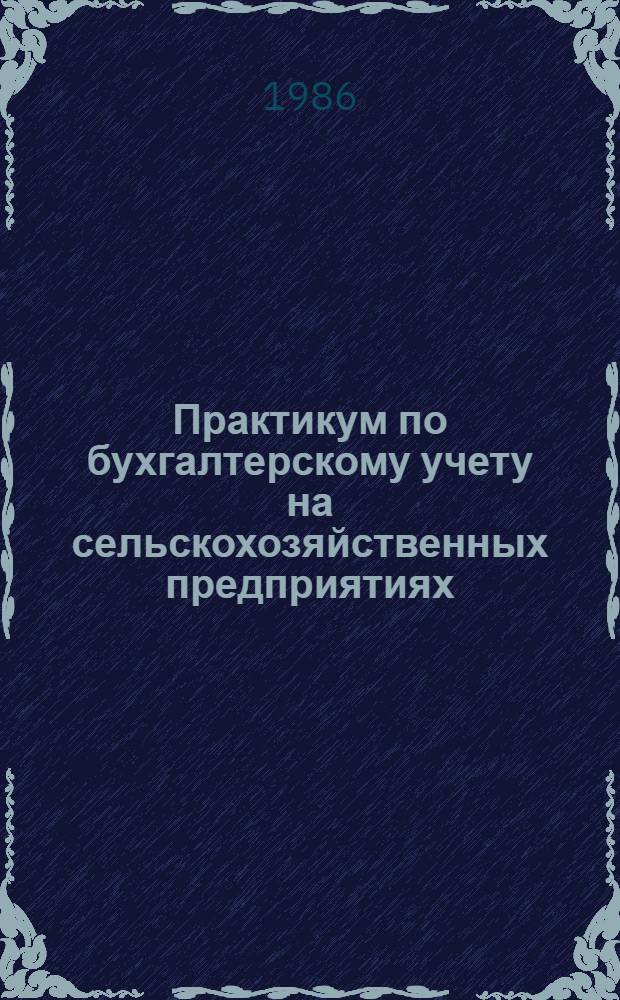 Практикум по бухгалтерскому учету на сельскохозяйственных предприятиях : По спец. "Бух. учет в с.-х. пр-ве"