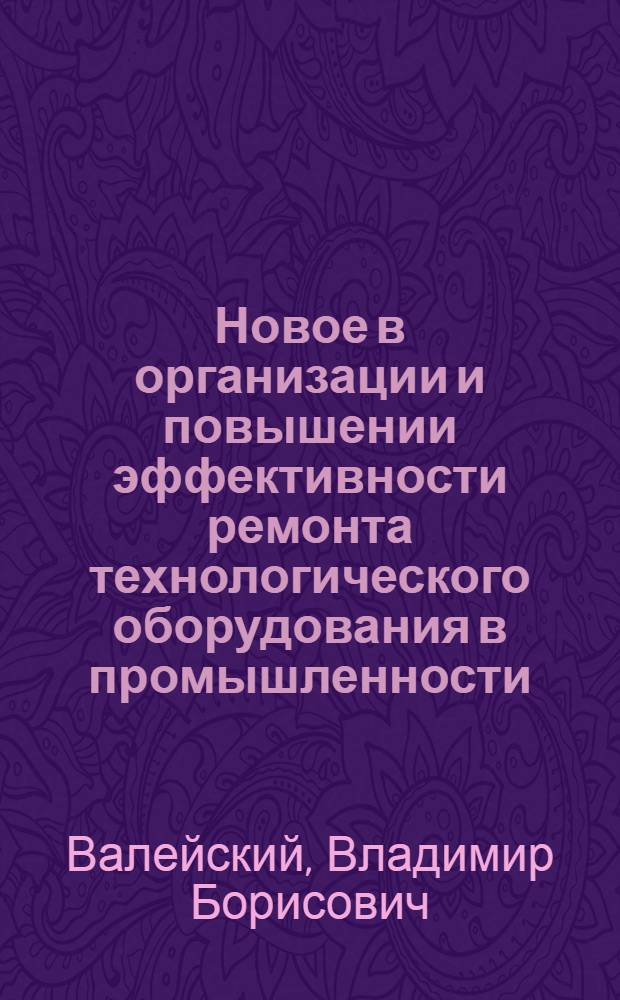 Новое в организации и повышении эффективности ремонта технологического оборудования в промышленности