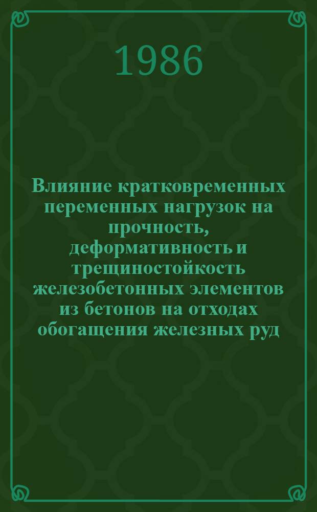 Влияние кратковременных переменных нагрузок на прочность, деформативность и трещиностойкость железобетонных элементов из бетонов на отходах обогащения железных руд : Автореф. дис. на соиск. учен. степ. канд. техн. наук : (05.23.01)