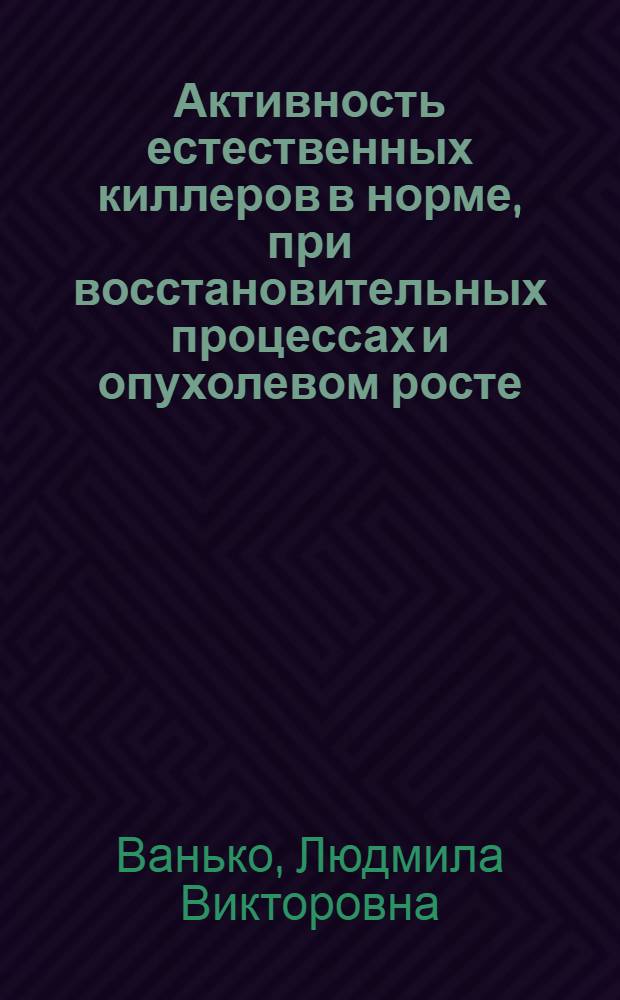Активность естественных киллеров в норме, при восстановительных процессах и опухолевом росте : Автореф. дис. на соиск. учен. степ. д-ра мед. наук : (03.00.11; 14.00.36)