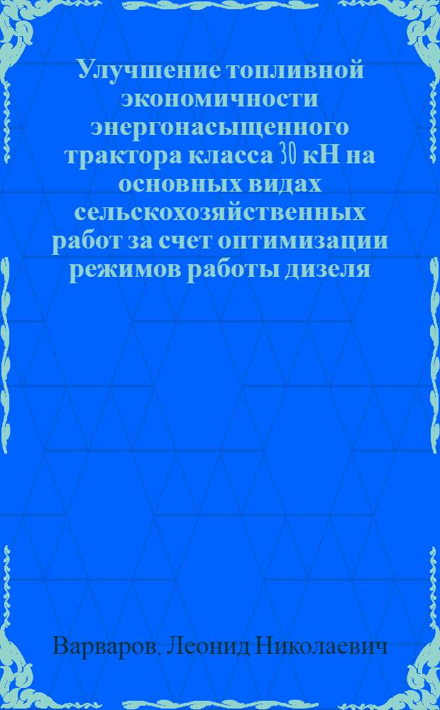 Улучшение топливной экономичности энергонасыщенного трактора класса 30 кН на основных видах сельскохозяйственных работ за счет оптимизации режимов работы дизеля : Автореф. дис. на соиск. учен. степ. канд. техн. наук : (05.20.01)