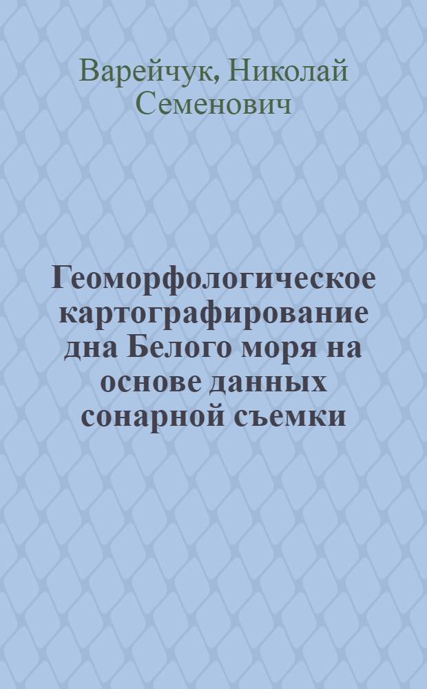 Геоморфологическое картографирование дна Белого моря на основе данных сонарной съемки : Автореф. дис. на соиск. учен. степ. канд. геогр. наук : (11.00.04)