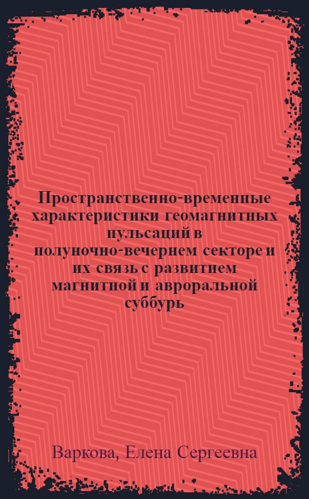 Пространственно-временные характеристики геомагнитных пульсаций в полуночно-вечернем секторе и их связь с развитием магнитной и авроральной суббурь : Автореф. дис. на соиск. учен. степ. канд. физ.-мат. наук : (01.04.12)
